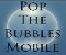 Pop the Bubbles. . .FAST! Mobile