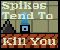 Spikes Tend to Kill You